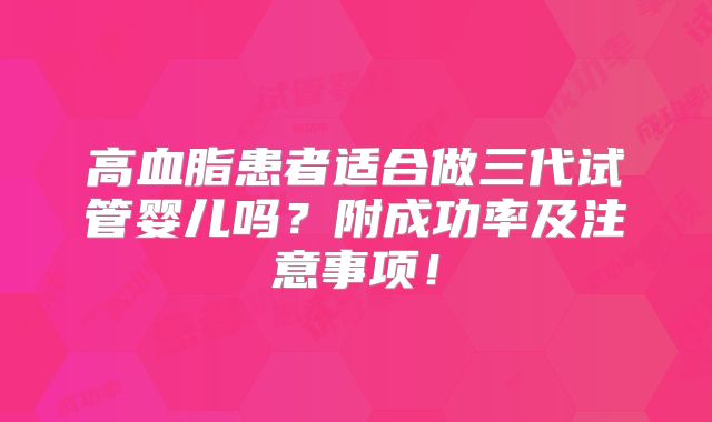 高血脂患者适合做三代试管婴儿吗？附成功率及注意事项！