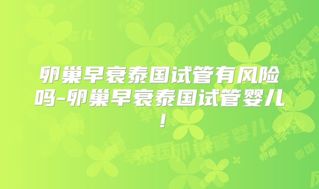 卵巢早衰泰国试管有风险吗-卵巢早衰泰国试管婴儿!