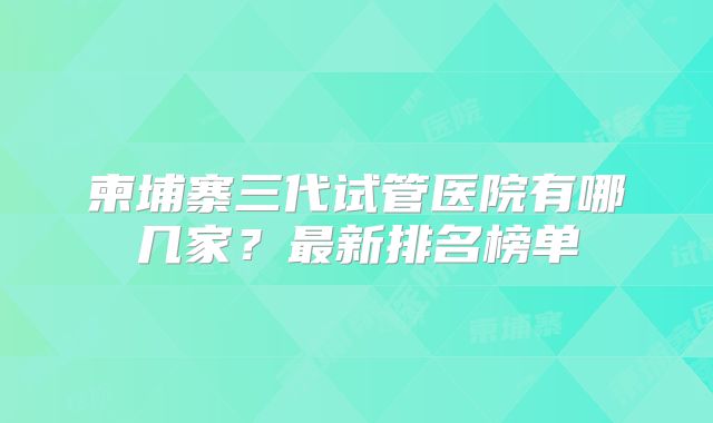 柬埔寨三代试管医院有哪几家?最新排名榜单