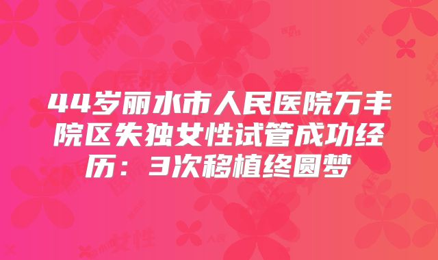 44岁丽水市人民医院万丰院区失独女性试管成功经历:3次移植终圆梦