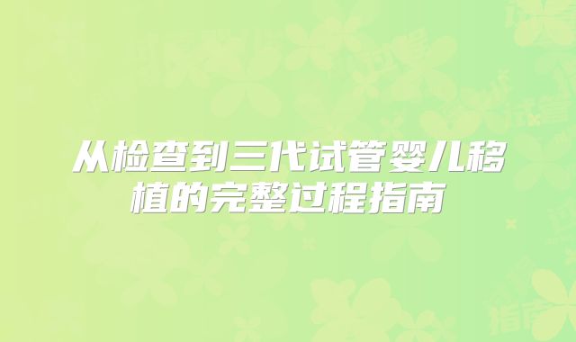 从检查到三代试管婴儿移植的完整过程指南