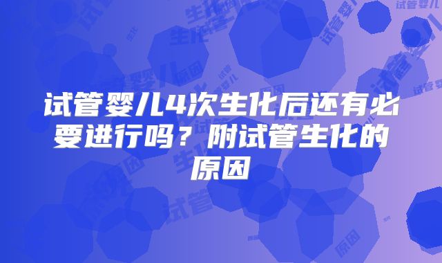 试管婴儿4次生化后还有必要进行吗?附试管生化的原因