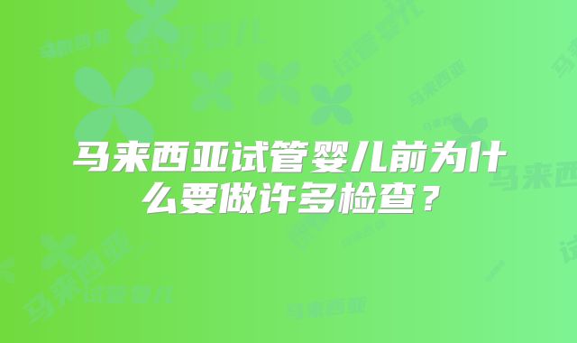 马来西亚试管婴儿前为什么要做许多检查?