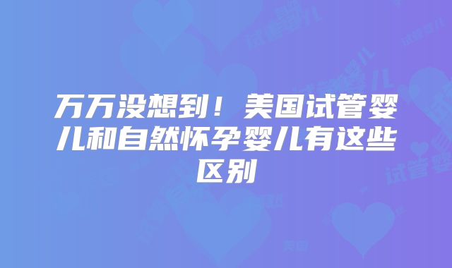 万万没想到！美国试管婴儿和自然怀孕婴儿有这些区别