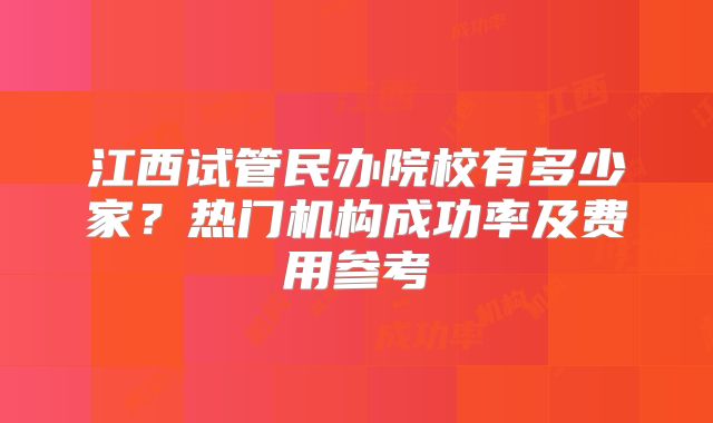 江西试管民办院校有多少家?热门机构成功率及费用参考