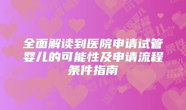 全面解读到医院申请试管婴儿的可能性及申请流程条件指南