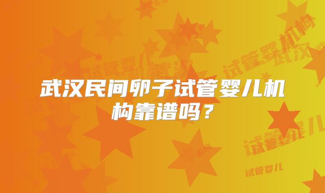 武汉民间卵子试管婴儿机构靠谱吗?