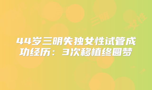 44岁三明失独女性试管成功经历:3次移植终圆梦