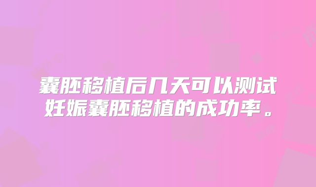 囊胚移植后几天可以测试妊娠囊胚移植的成功率。