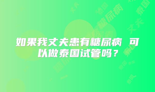 如果我丈夫患有糖尿病 可以做泰国试管吗?
