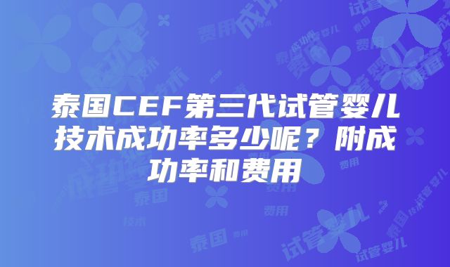 泰国CEF第三代试管婴儿技术成功率多少呢?附成功率和费用