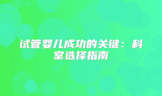 试管婴儿成功的关键:科室选择指南