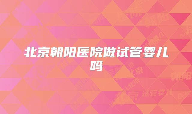 北京朝阳医院做试管婴儿吗