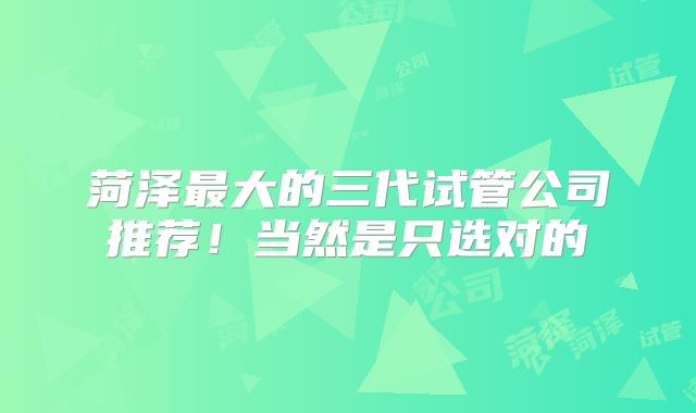 菏泽最大的三代试管公司推荐!当然是只选对的