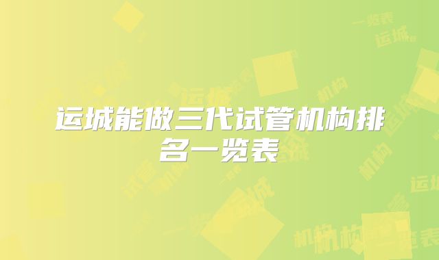 运城能做三代试管机构排名一览表