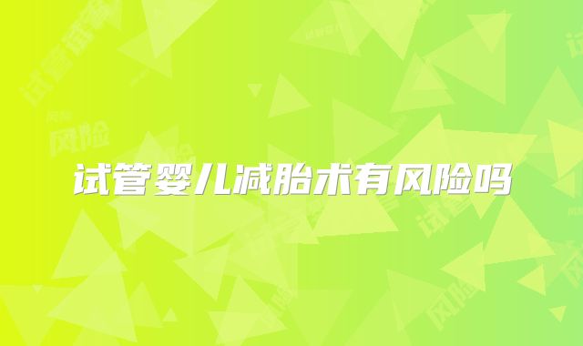 试管婴儿减胎术有风险吗