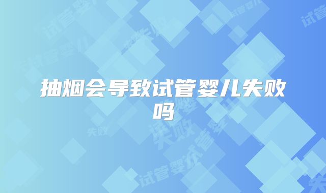 抽烟会导致试管婴儿失败吗