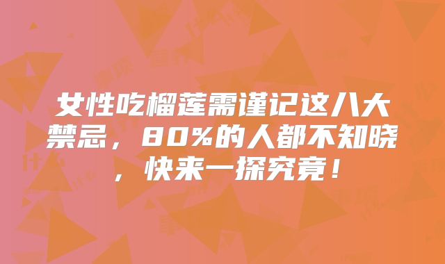 女性吃榴莲需谨记这八大禁忌,80%的人都不知晓,快来一探究竟!