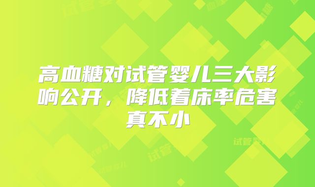 高血糖对试管婴儿三大影响公开,降低着床率危害真不小