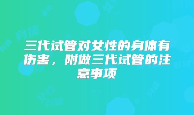 三代试管对女性的身体有伤害，附做三代试管的注意事项
