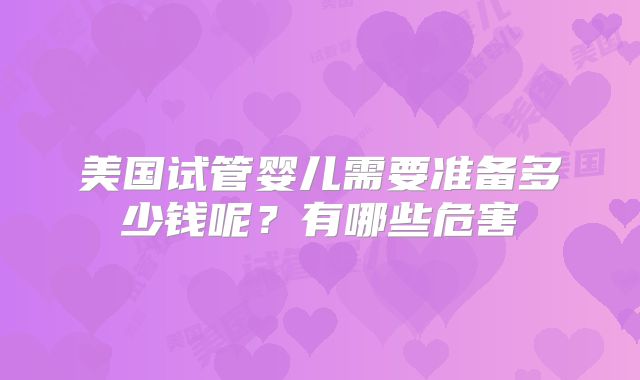 美国试管婴儿需要准备多少钱呢?有哪些危害