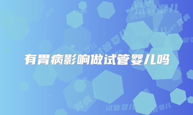有胃病影响做试管婴儿吗