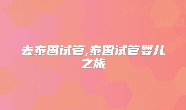 去泰国试管,泰国试管婴儿之旅