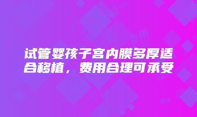 试管婴孩子宫内膜多厚适合移植，费用合理可承受