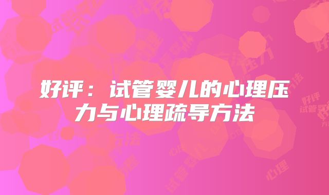 好评:试管婴儿的心理压力与心理疏导方法
