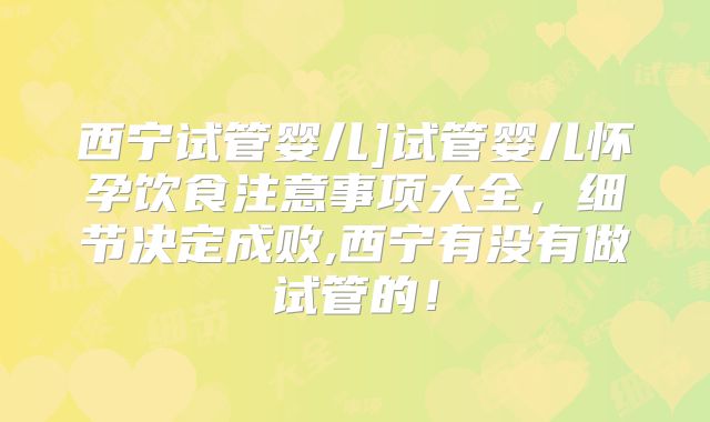 西宁试管婴儿]试管婴儿怀孕饮食注意事项大全，细节决定成败,西宁有没有做试管的！
