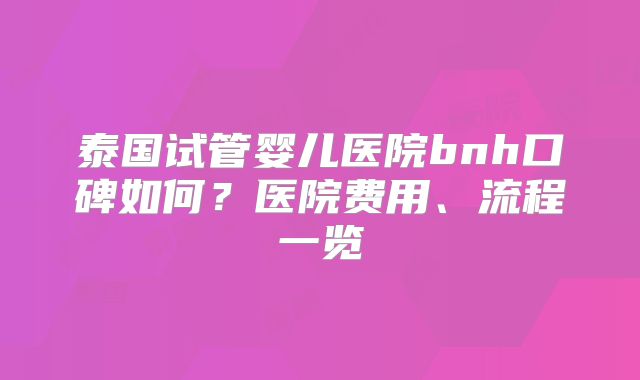 泰国试管婴儿医院bnh口碑如何？医院费用、流程一览