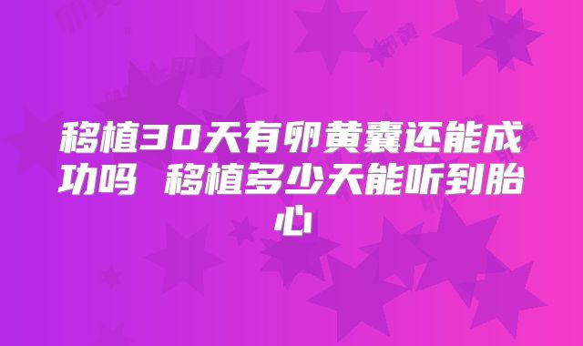 移植30天有卵黄囊还能成功吗 移植多少天能听到胎心