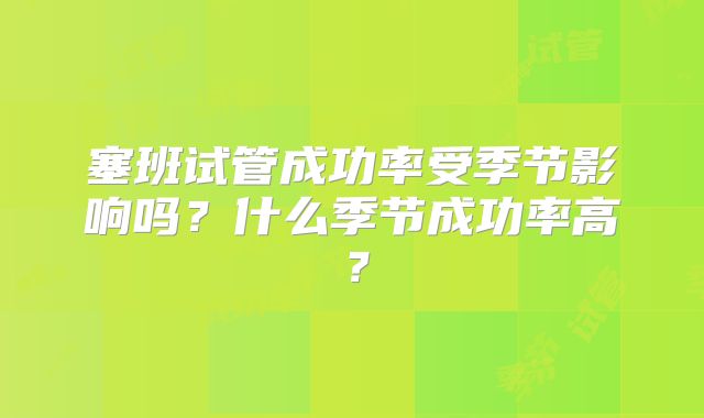 塞班试管成功率受季节影响吗?什么季节成功率高?