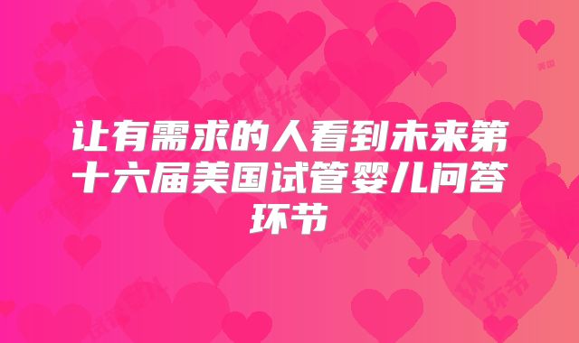 让有需求的人看到未来第十六届美国试管婴儿问答环节