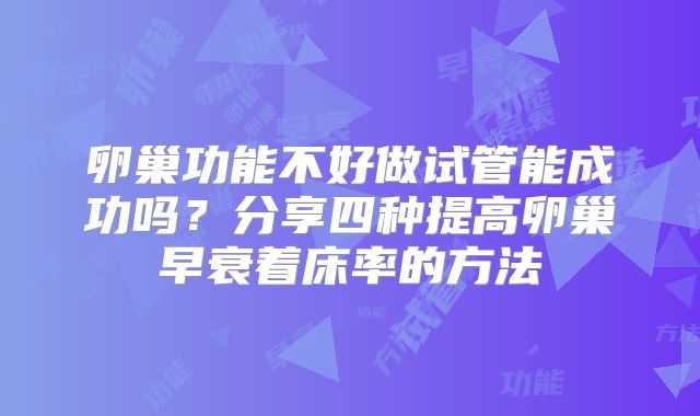 卵巢功能不好做试管能成功吗？分享四种提高卵巢早衰着床率的方法