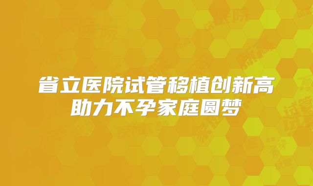 省立医院试管移植创新高助力不孕家庭圆梦