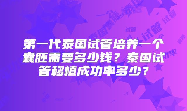 第一代泰国试管培养一个囊胚需要多少钱？泰国试管移植成功率多少？