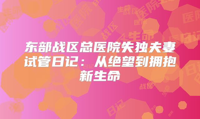 东部战区总医院失独夫妻试管日记:从绝望到拥抱新生命