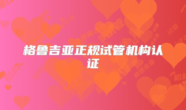 格鲁吉亚正规试管机构认证
