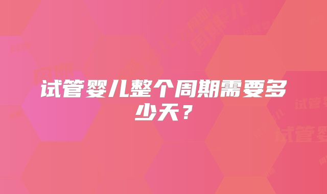 试管婴儿整个周期需要多少天?