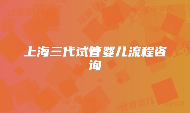 上海三代试管婴儿流程咨询