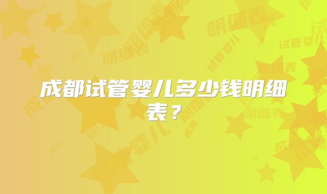 成都试管婴儿多少钱明细表?