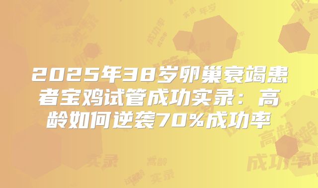 2025年38岁卵巢衰竭患者宝鸡试管成功实录:高龄如何逆袭70%成功率