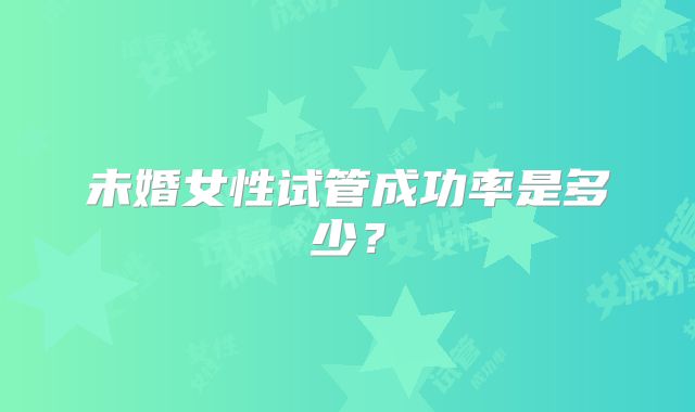 未婚女性试管成功率是多少？