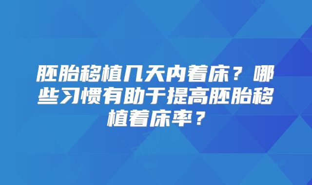 胚胎移植几天内着床？哪些习惯有助于提高胚胎移植着床率？