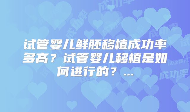 试管婴儿鲜胚移植成功率多高？试管婴儿移植是如何进行的？...