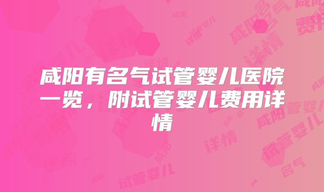 咸阳有名气试管婴儿医院一览,附试管婴儿费用详情
