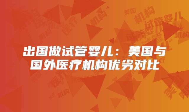 出国做试管婴儿:美国与国外医疗机构优劣对比