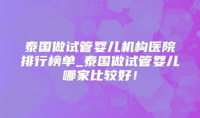 泰国做试管婴儿机构医院排行榜单_泰国做试管婴儿哪家比较好!