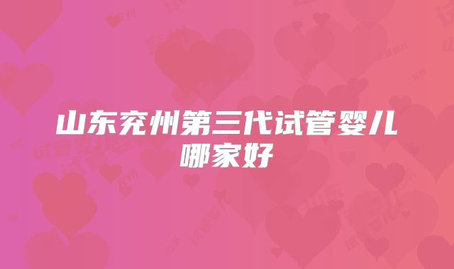 山东兖州第三代试管婴儿哪家好